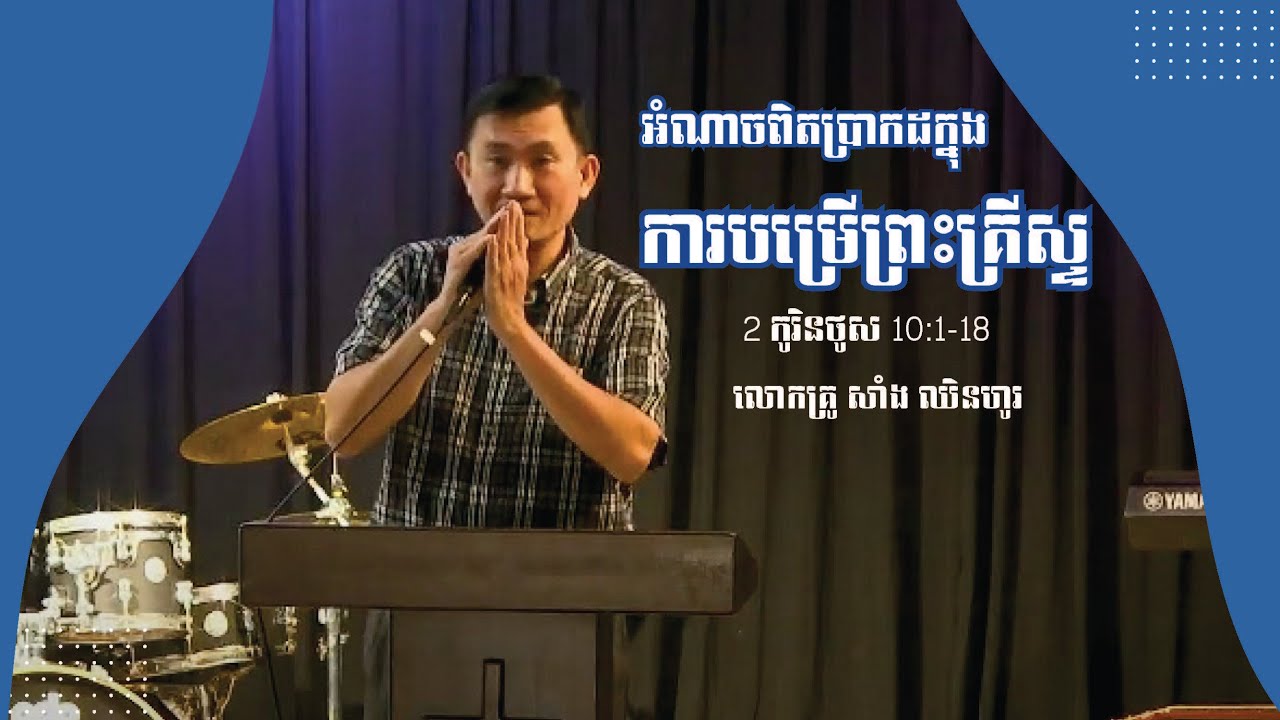 ប្រធានបទ៖ អំណាចពិតប្រាកដក្នុងការបម្រើព្រះគ្រីស្ទ (២ កូរិនថូស ១០:១ -១៨)អធិប្បាយដោយលោកគ្រូ សាំង ឈិនហូរ