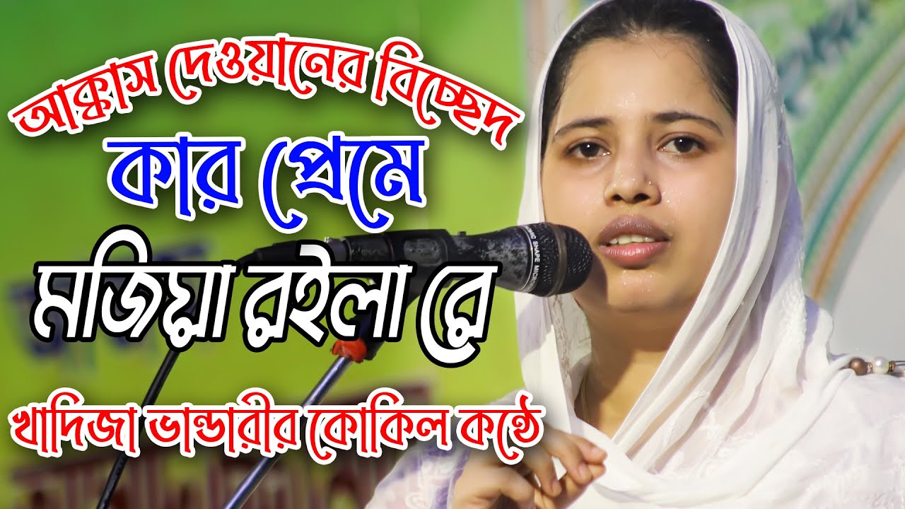 আক্কাস দেওয়ানের সেরা বিচ্ছেদ,কার প্রেমে মজিয়া রইলা রে বন্ধু,খাদিজা ভান্ডারীর মায়ার কন্ঠে,kar preme m