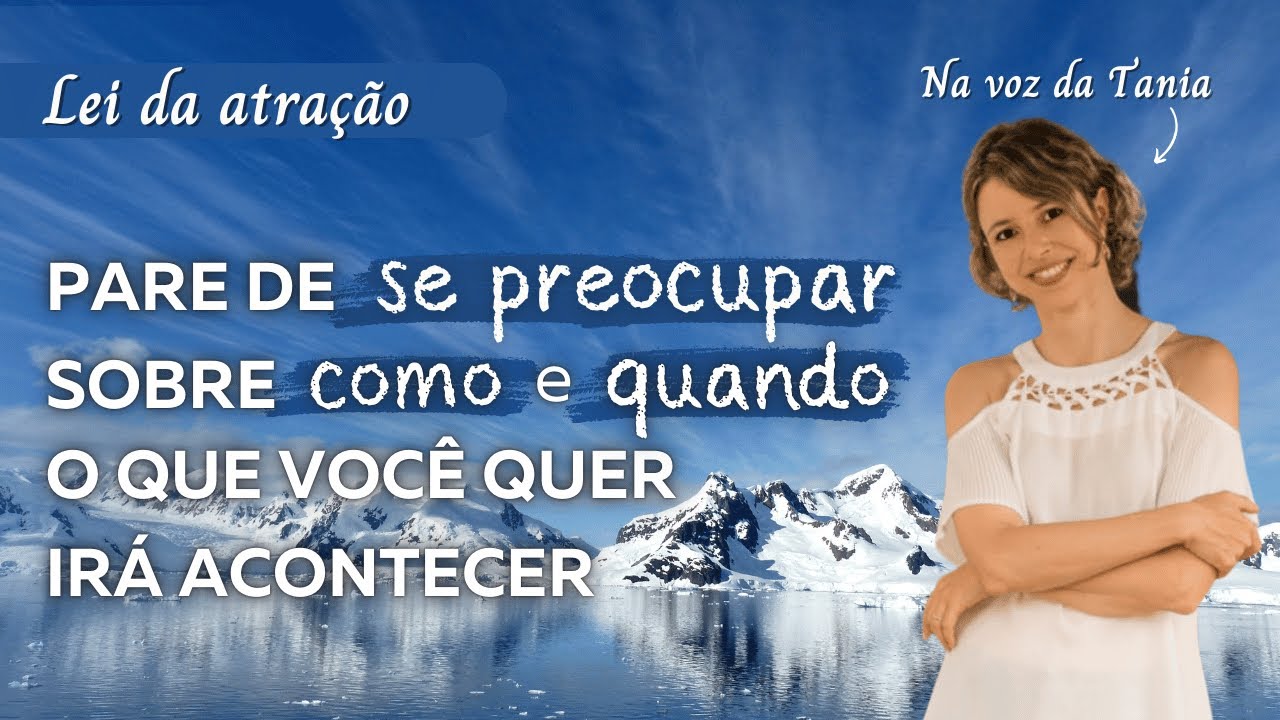 Pare de se preocupar sobre como e quando o que você quer irá acontecer