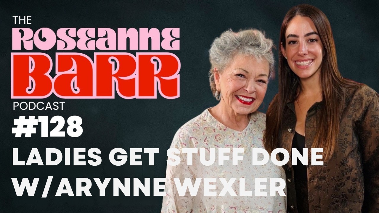 Ladies Get Stuff Done W/ Arynne Wexler | The Roseanne Barr Podcast #128