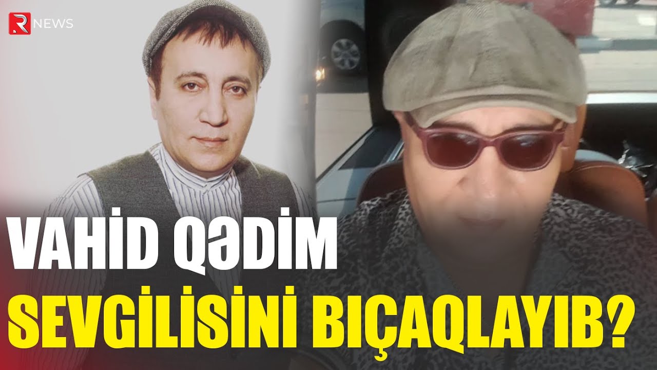 Vahid Qədim sevgilisini bıçaqlayıb? - AÇIQLAMA - RTV