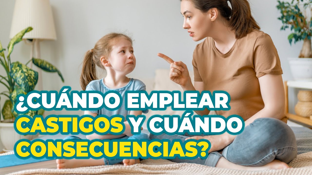 ESTRATEGIAS DE CORRECCIÓN INFANTIL - CUÁNDO EMPLEAR LOS CASTIGOS Y CUÁNDO EMPLEAR LAS CONSECUENCIAS