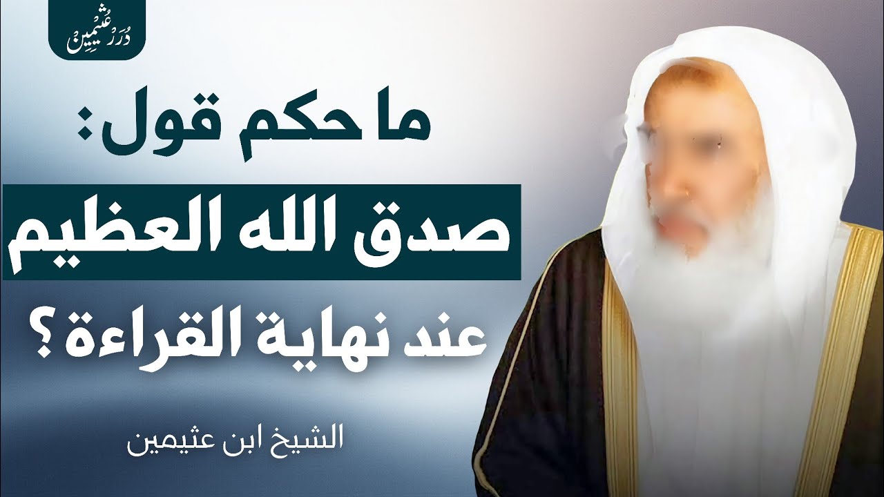 ما حكم قول «صدق الله العظيم» بعد قراءة القرآن؟ | الشيخ ابن عثيمين