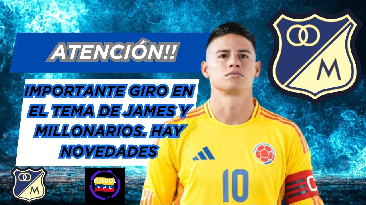 🔥GIRO INESPERADO EN EL TEMA DE JAMES Y MILLONARIOS🚨HAY NOVEDADES👀