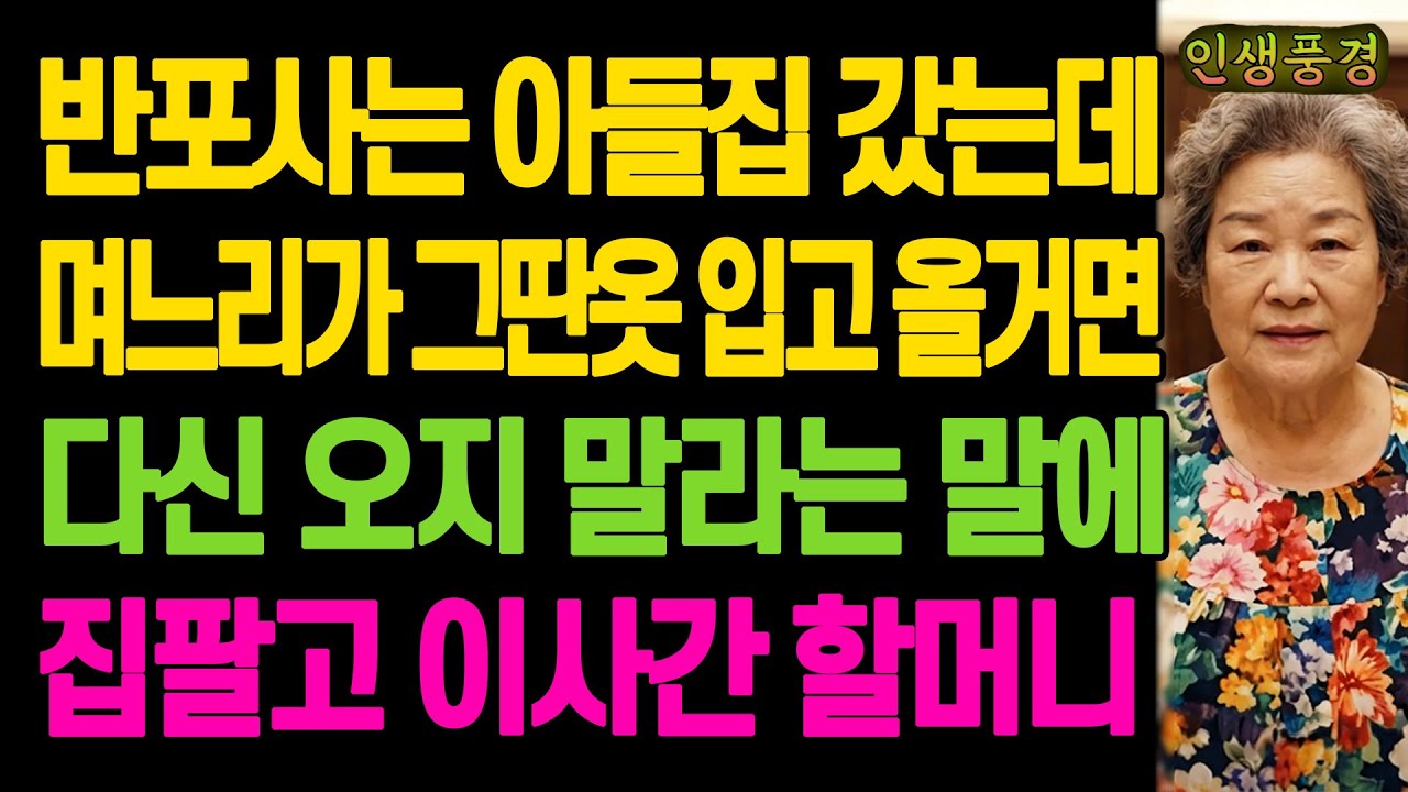 반포사는 아들집 갔는데 며느리가 그딴옷 입고 올거면 다신 오지 말라는 말에 아들집 팔고 이사간 할머니 노년의 삶의 지혜 행복한 노후생활 부모자식갈등 사연 이야기 오디오북
