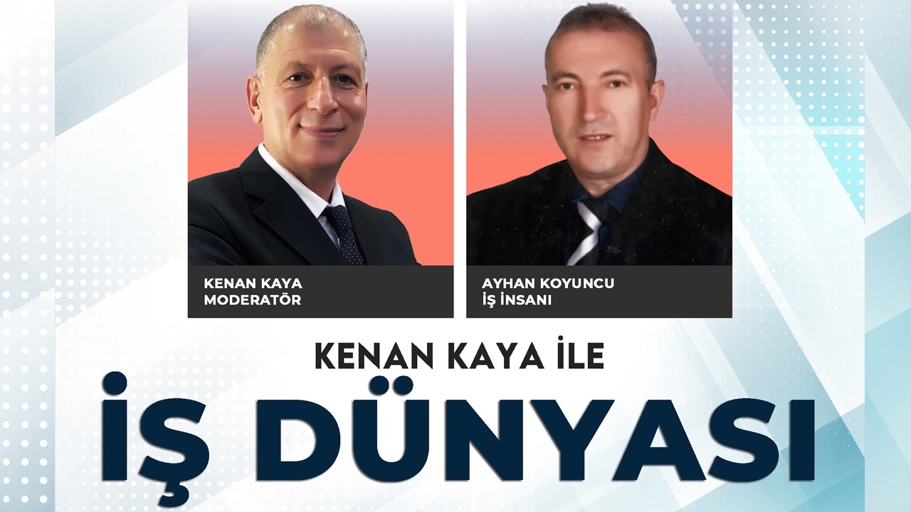 Kenan Kaya ile İş Dünyası programının bu haftaki konuğu; İş İnsanı Ayhan Koyuncu