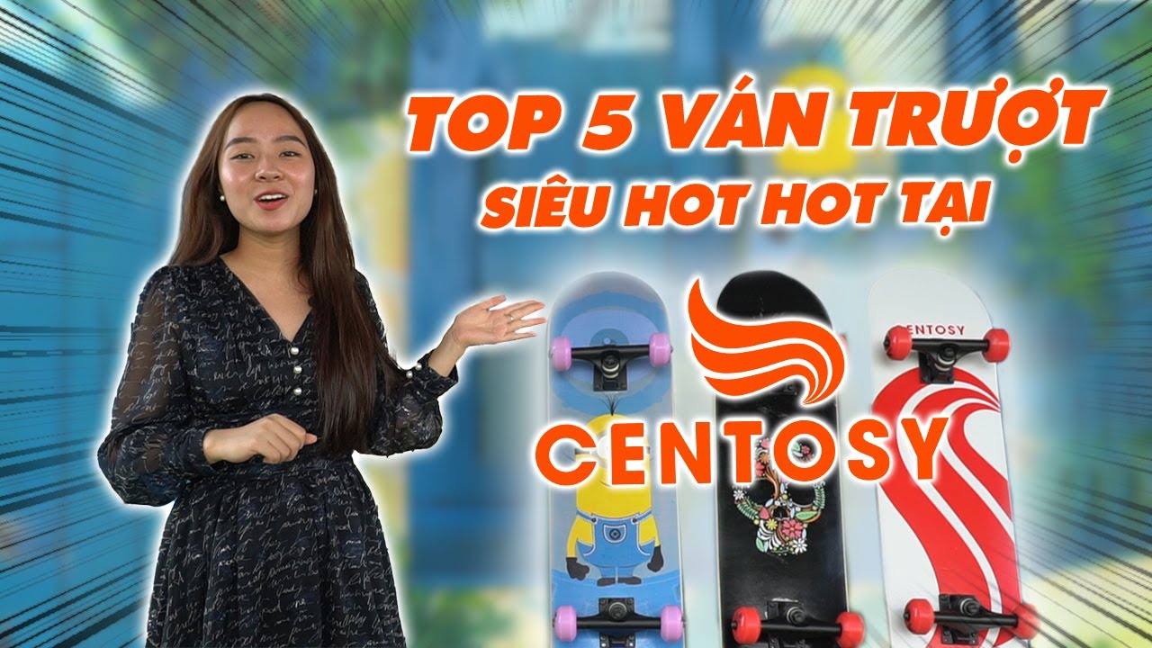 TOP 5 Ván trượt siêu HOT HOT nhà CENTOSY