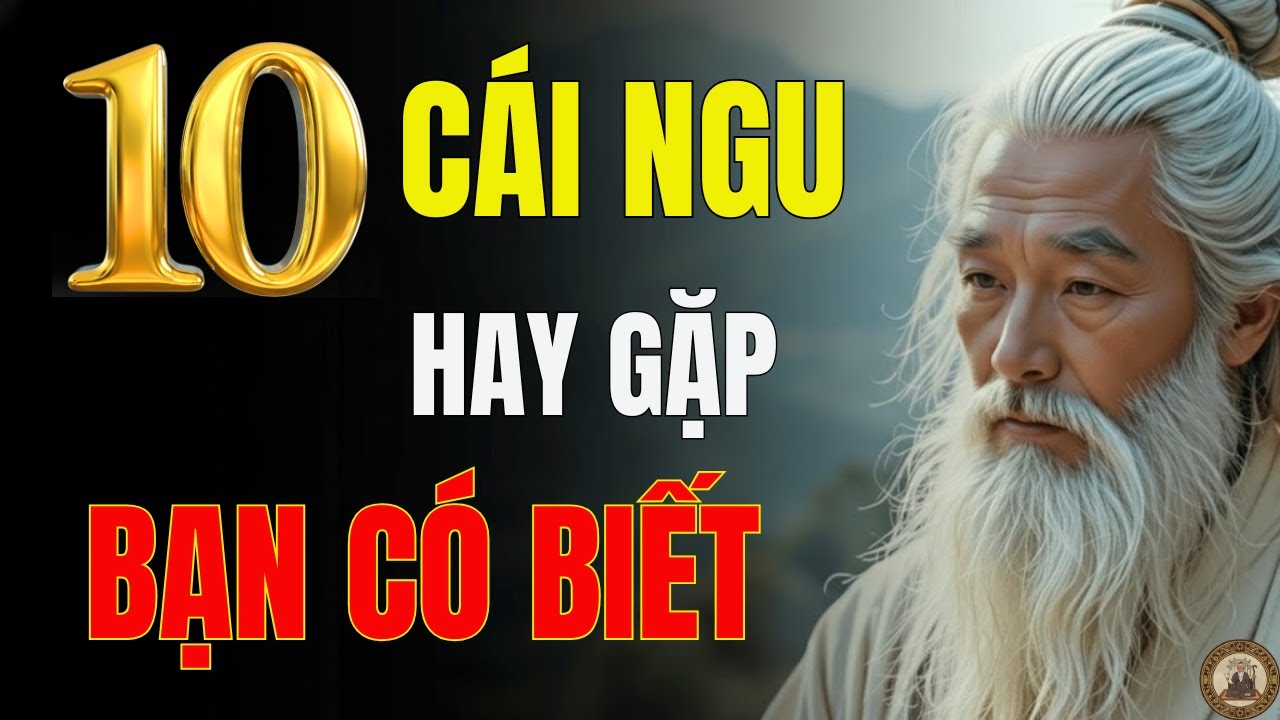 10 Cái Ngu Thường Gặp Nhất Trên Đời – Cổ Nhân Chỉ Cách Tránh Sai Lối