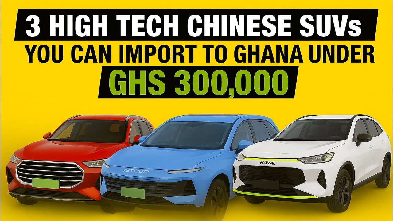 3 HIGH TECH CHINESE SUVs YOU CAN IMPORT TO GHANA UNDER GHS300,000 