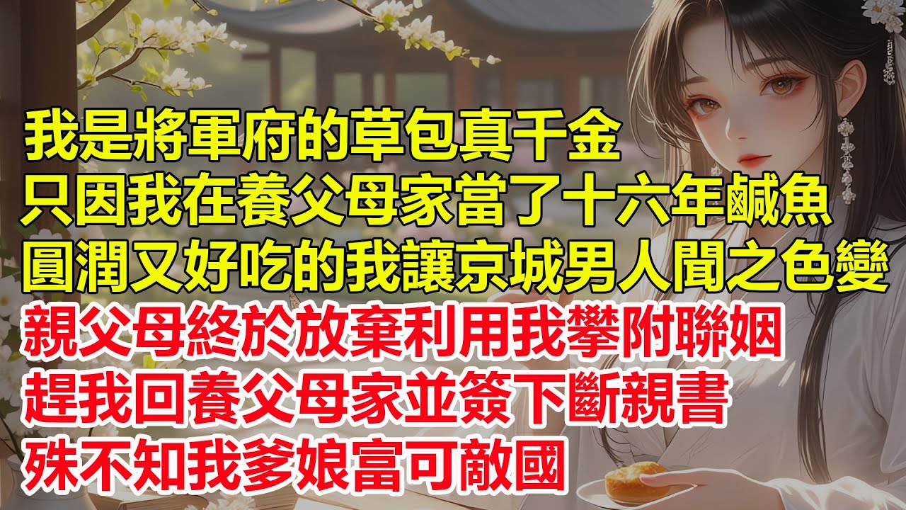 我是將軍府的草包真千金，只因我在養父母家當了十六年鹹魚，圓潤又好吃的我讓京城男人聞之色變，親父母終於放棄利用我攀附聯姻，趕我回養父母家並簽下斷親書，殊不知我爹娘富可敵國。