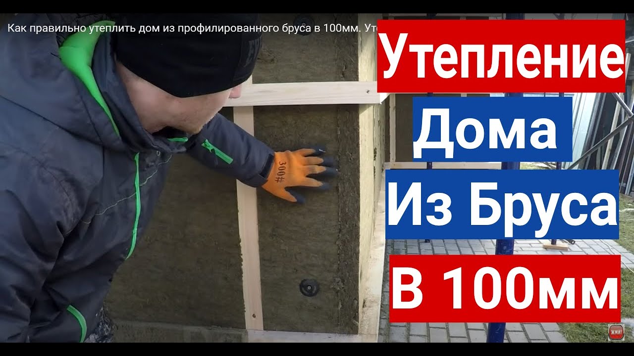 Утепление Деревянного Дома из Бруса. Как правильно утеплить Фасад Деревянного дома  в100мм.