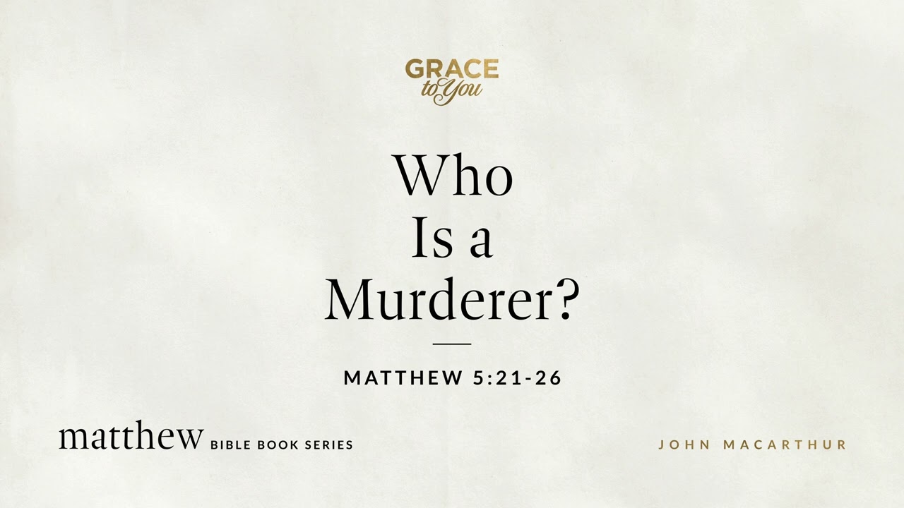 Who Is a Murderer? (Matthew 5:21&ndash;26) John MacArthur