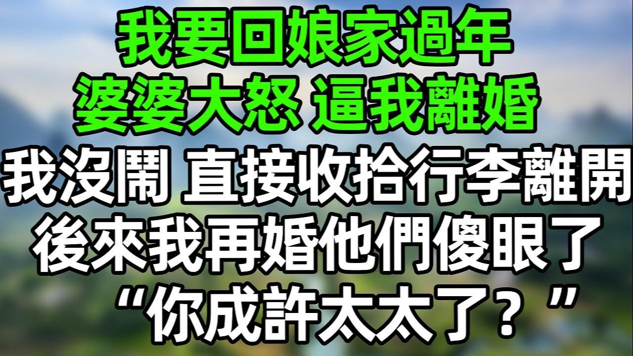 我要回娘家過年，婆婆大怒，要丈夫和我離婚！我沒閙，直接收拾行李離開！後來我再婚他們傻眼了“你成許太太了？”#幸福生活 #深夜淺讀 #深夜故事 #婆媳 #情感故事 #為人處世 #生活經驗