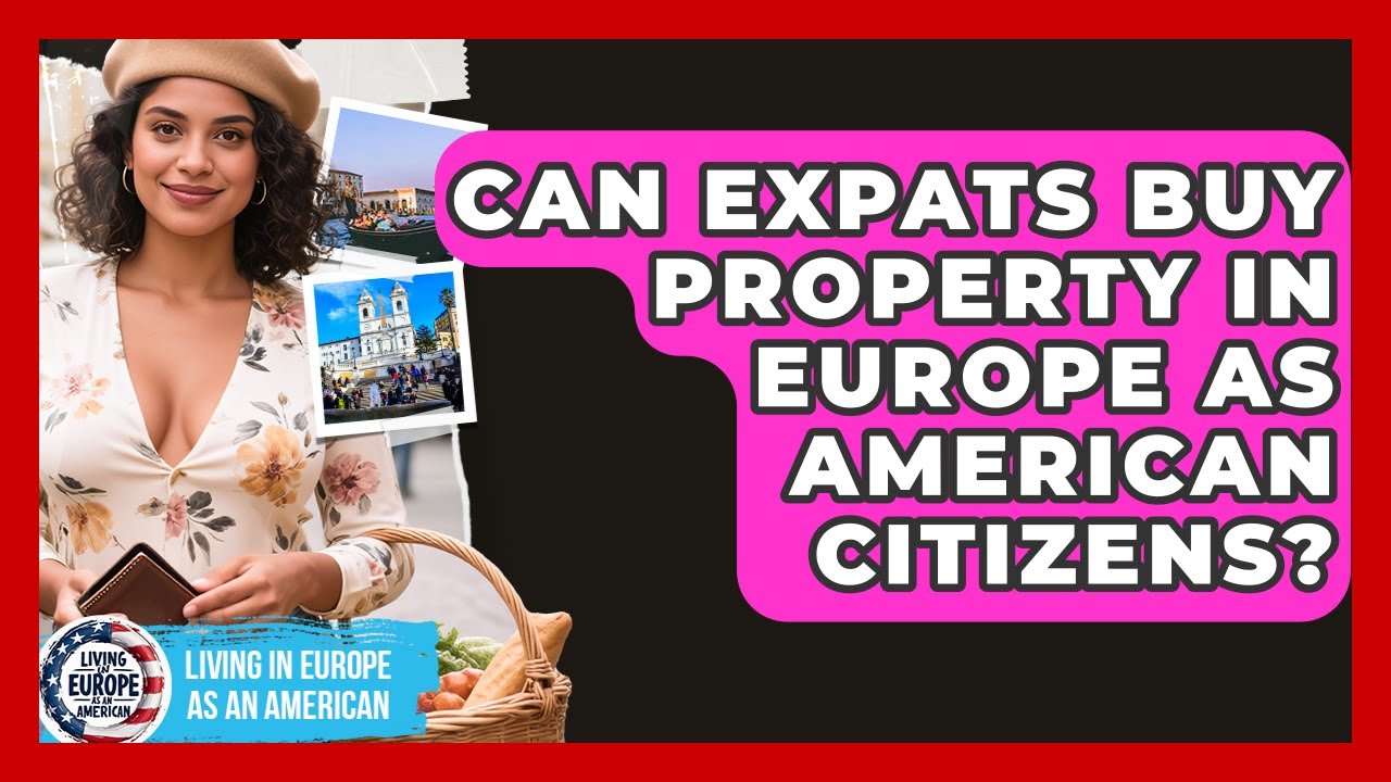 Can Expats Buy Property in Europe as American Citizens? | Living in Europe as an American News