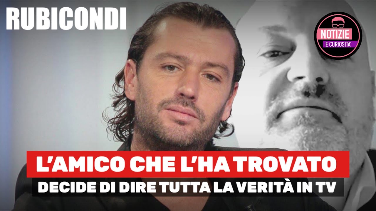 Rossano Rubicondi L’AMICO CHE L’HA TROVATO DECIDE DI DIRE TUTTA LA VERITÀ IN TV