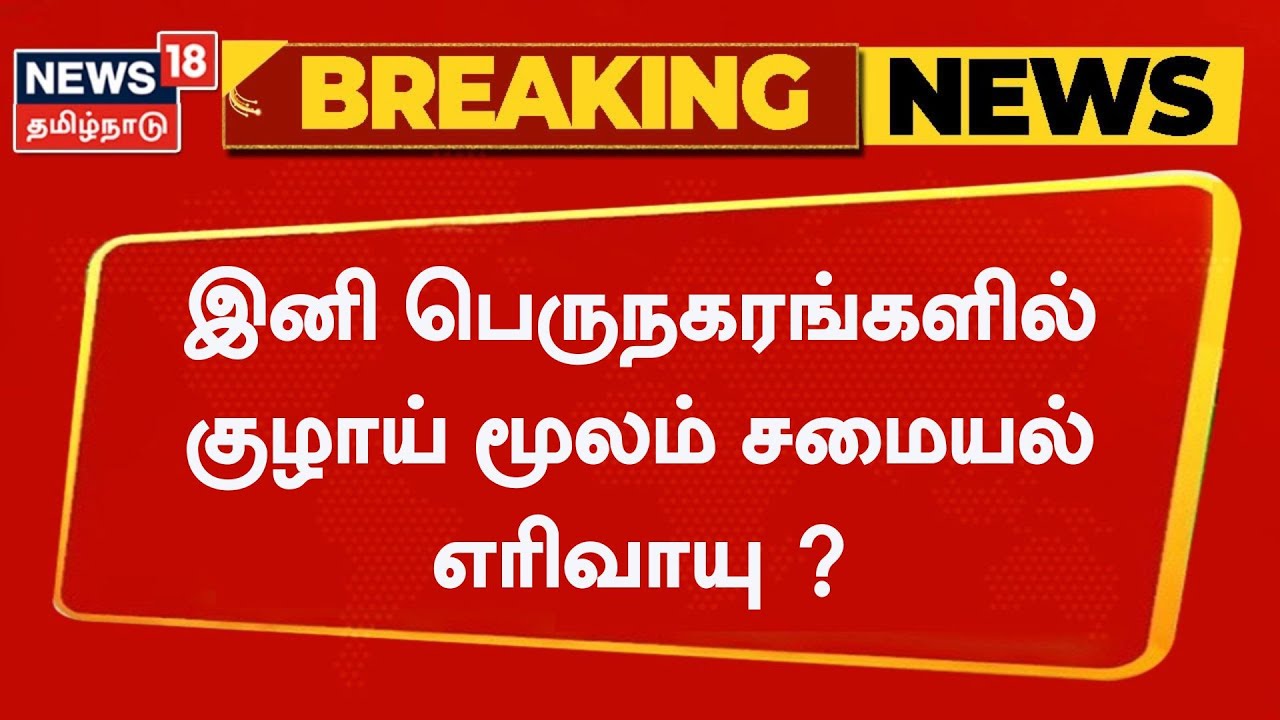 Breaking News | பெருநகரங்களில் குழாய் மூலம் சமையல் எரிவாயு - அரசு ஒப்புதல் ? Pipeline Gas Scheme