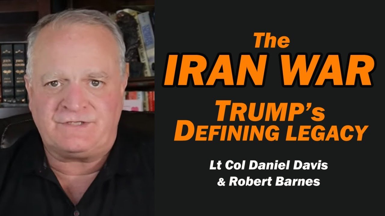 The Iran War: Trump's Defining Legacy /Robert Barnes & Lt Col Daniel Davis