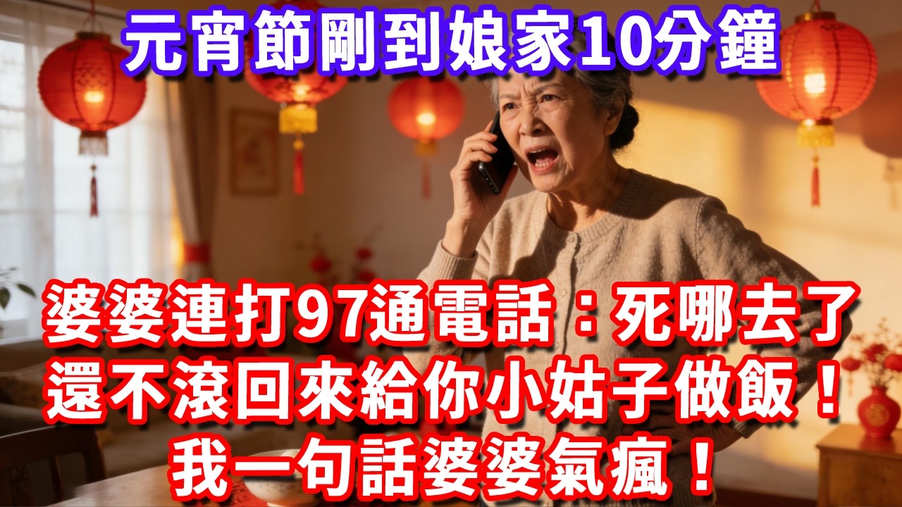 元宵節剛到娘家10分鐘，婆婆連打97通電話：死哪去了，還不滾回來給你小姑子做飯！我一句話婆婆氣瘋！#深夜講故事#為人處世#生活經驗#情感故事#故事#小說#戀愛#情感#婚姻