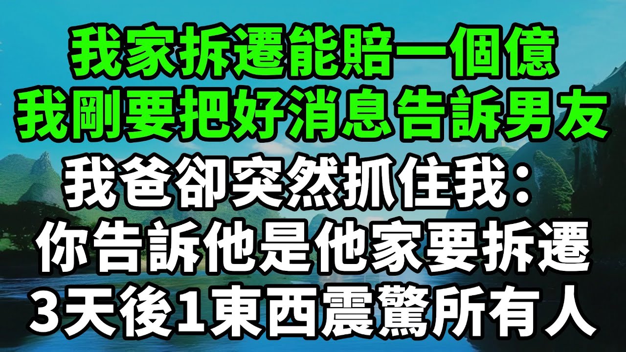 我家拆遷能賠一個億，我剛要把好消息告訴男友，我爸卻突然抓住我：你告訴他是他家要拆遷！3天後1樣東西震驚所有人【風鈴故事集】#完結故事#情感故事#爽文#婆媳關系#家庭生活#故事頻道#故事分享#情感