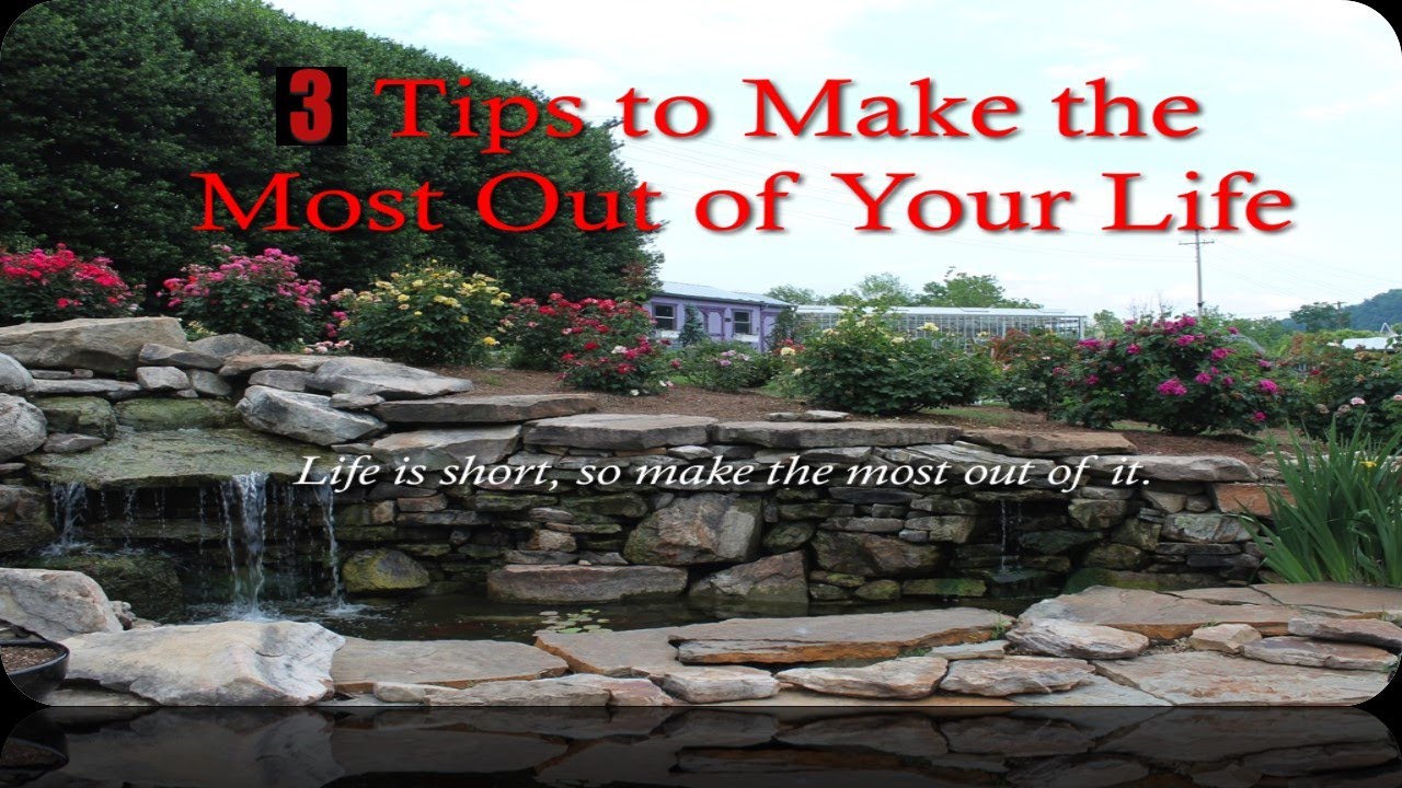 3 Tips to Make the Most out of Life