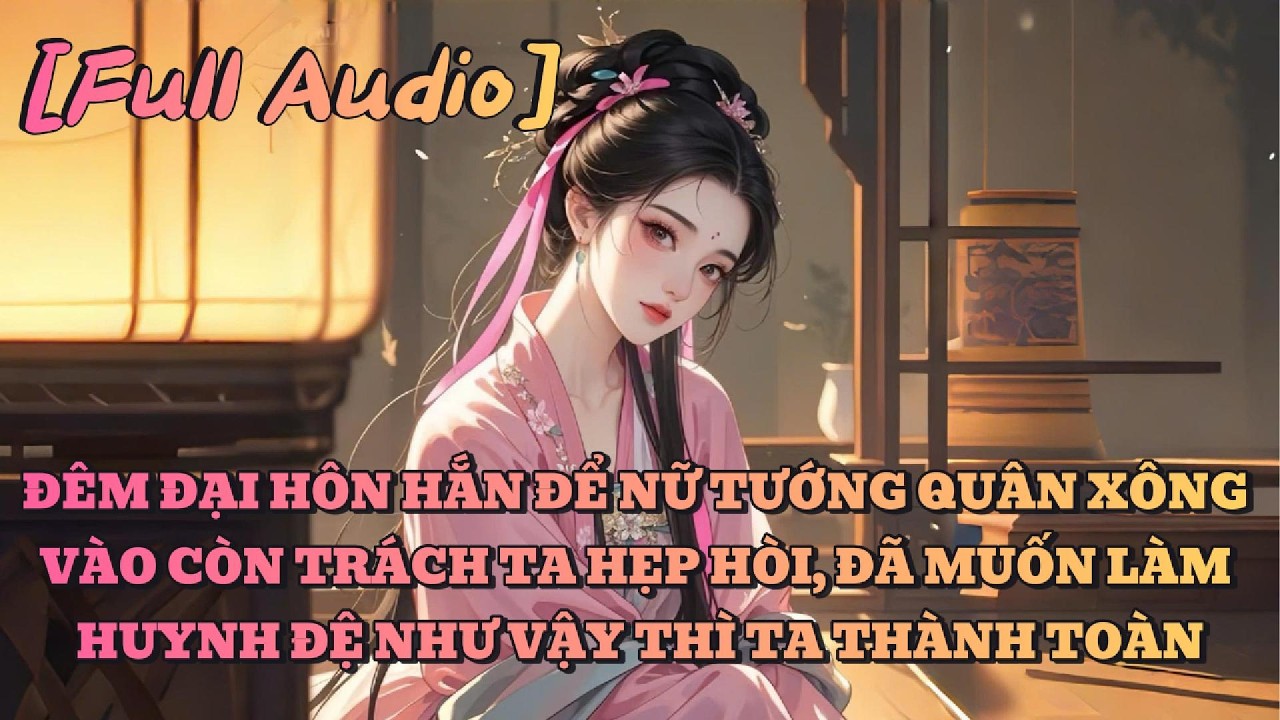 [AUDIO FULL] ĐÊM ĐẠI HÔN HẮN ĐỂ NỮ TƯỚNG QUÂN XÔNG VÀO, ĐÃ MUỐN LÀM HUYNH ĐỆ THÌ TA CHIỀU | Tô màu