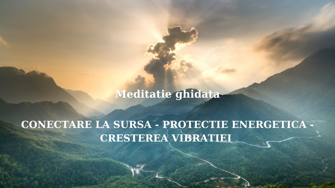 Meditatie ghidata - CONECTARE LA SURSA - PROTECTIE ENERGETICA - CRESTEREA VIBRATIEI