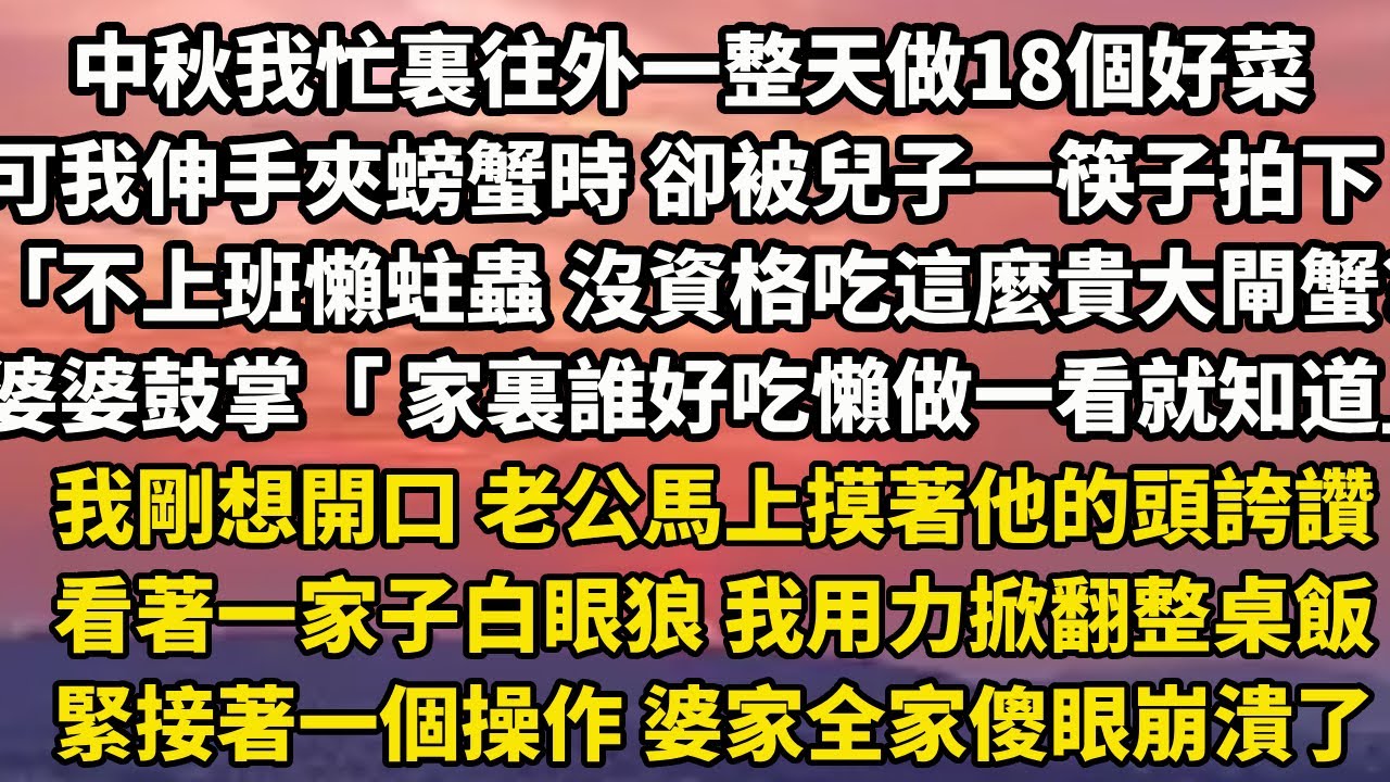 中秋我忙裏往外一整天做18個好菜  可當我伸手夾螃蟹時 卻被兒子一筷子拍下 「不上班的懶蛀蟲 沒資格吃這麼貴大閘蟹？」 婆婆鼓掌「 家裏誰好吃懶做一看就知道」 我剛想開口 #小說 #家庭 #故事