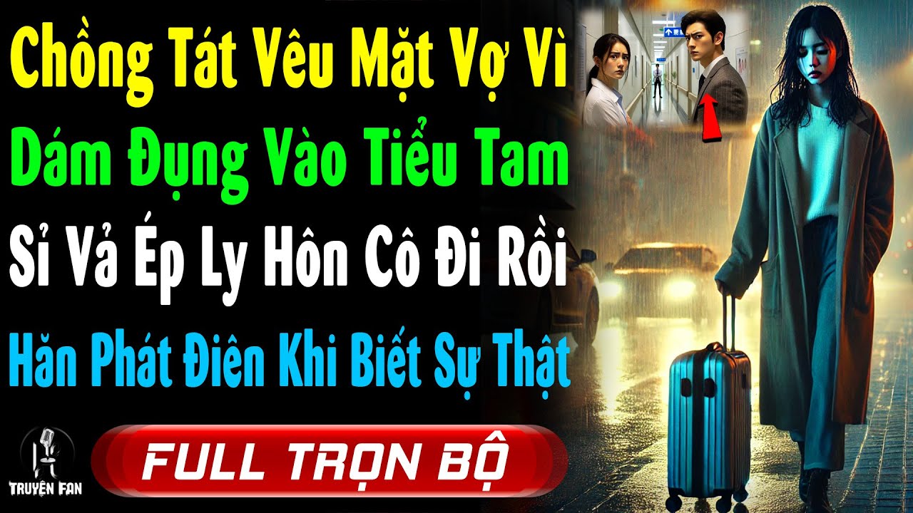 Ck T&Aacute;T VỢ V&Ecirc;U MẶT V&igrave; D&aacute;m ĐỤNG V&agrave;o TIỂU TAM, Sỉ Vả &Eacute;p LY H&Ocirc;N Đuổi C&ocirc; Đi, Hắn PH&Aacute;T RỒ V&igrave; Biết Sự Thật