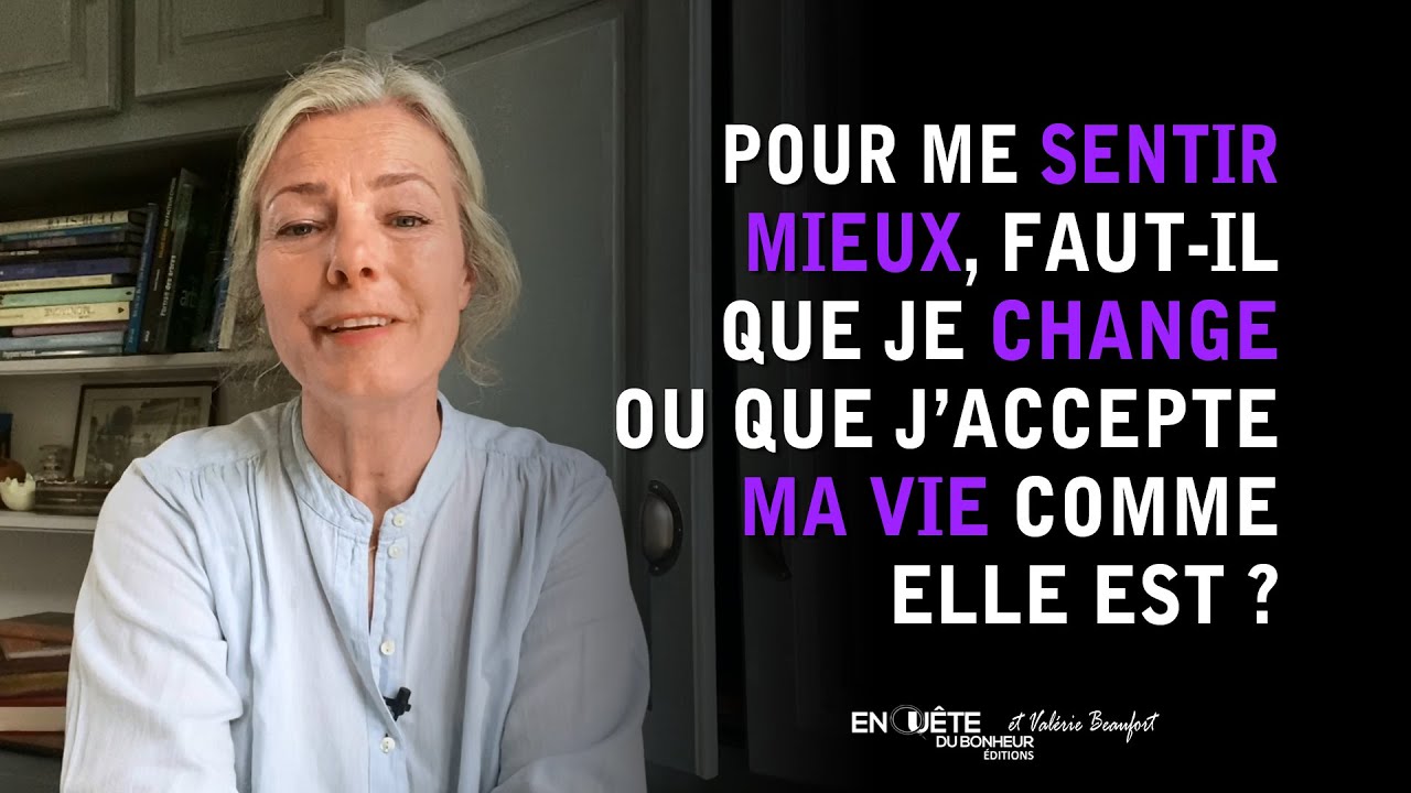 Pour me sentir mieux, faut-il que je change ou que j’accepte ma vie comme elle est ?