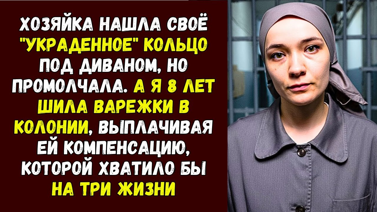 Хозяйка нашла своё украденное кольцо под диваном, но промолчала. А я 8 лет шила варежки в колонии