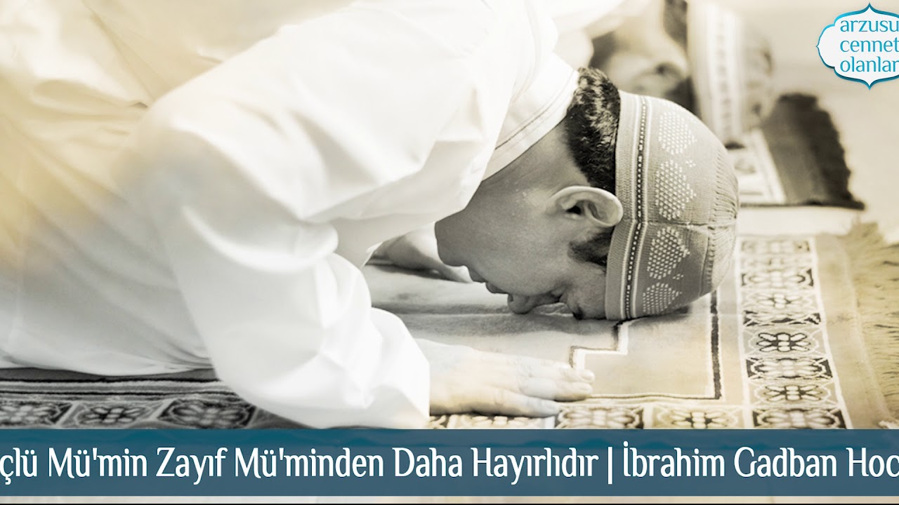 Güçlü Mü'min Zayıf Mü'minden Daha Hayırlıdır. ibrahim Gadban Hoca