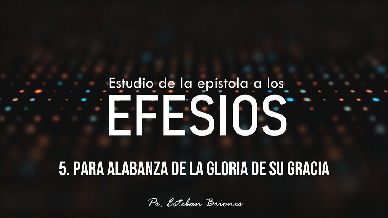 05. Para alabanza de la gloria de su gracia // Estudio de Efesios