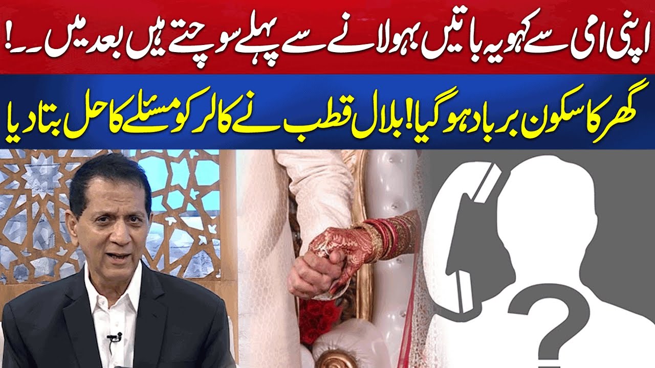 Ye Batein Bahu Ko Ghar Lane Se Pehle Sochte Hain - Bilal Qutb Ne Caller Ko Masle Ka Hal Bata Dia