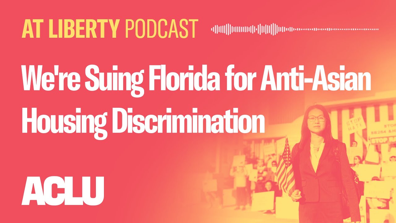 We're Suing Florida for Anti-Asian Housing Discrimination - ACLU - At Liberty Podcast
