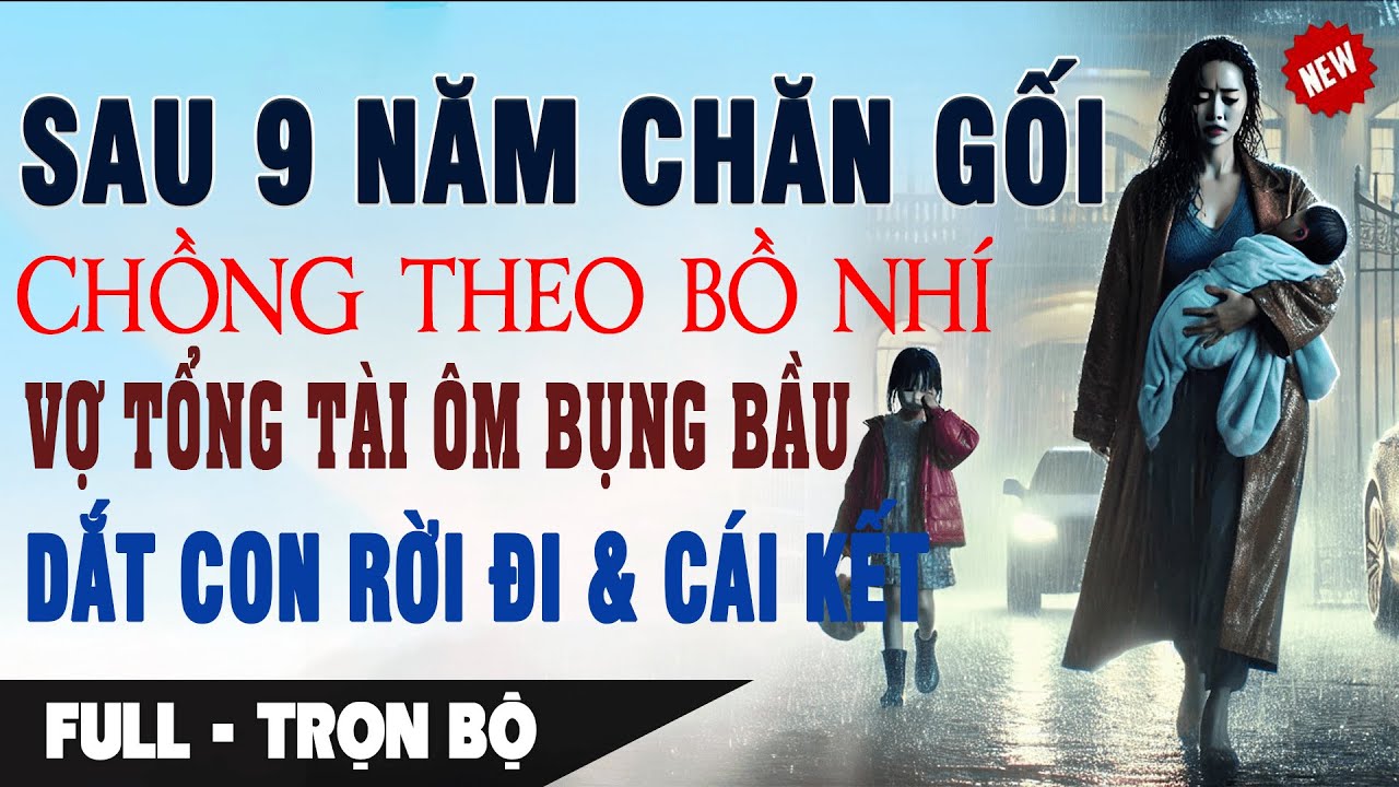 9 Năm Chăn Gối CHỒNG KÝ ĐƠN LY HÔN THEO BỒ NHÍ Vợ Tay Ôm Bụng Bầu Dắt Con Rời Đi | Truyện Ngôn Tình