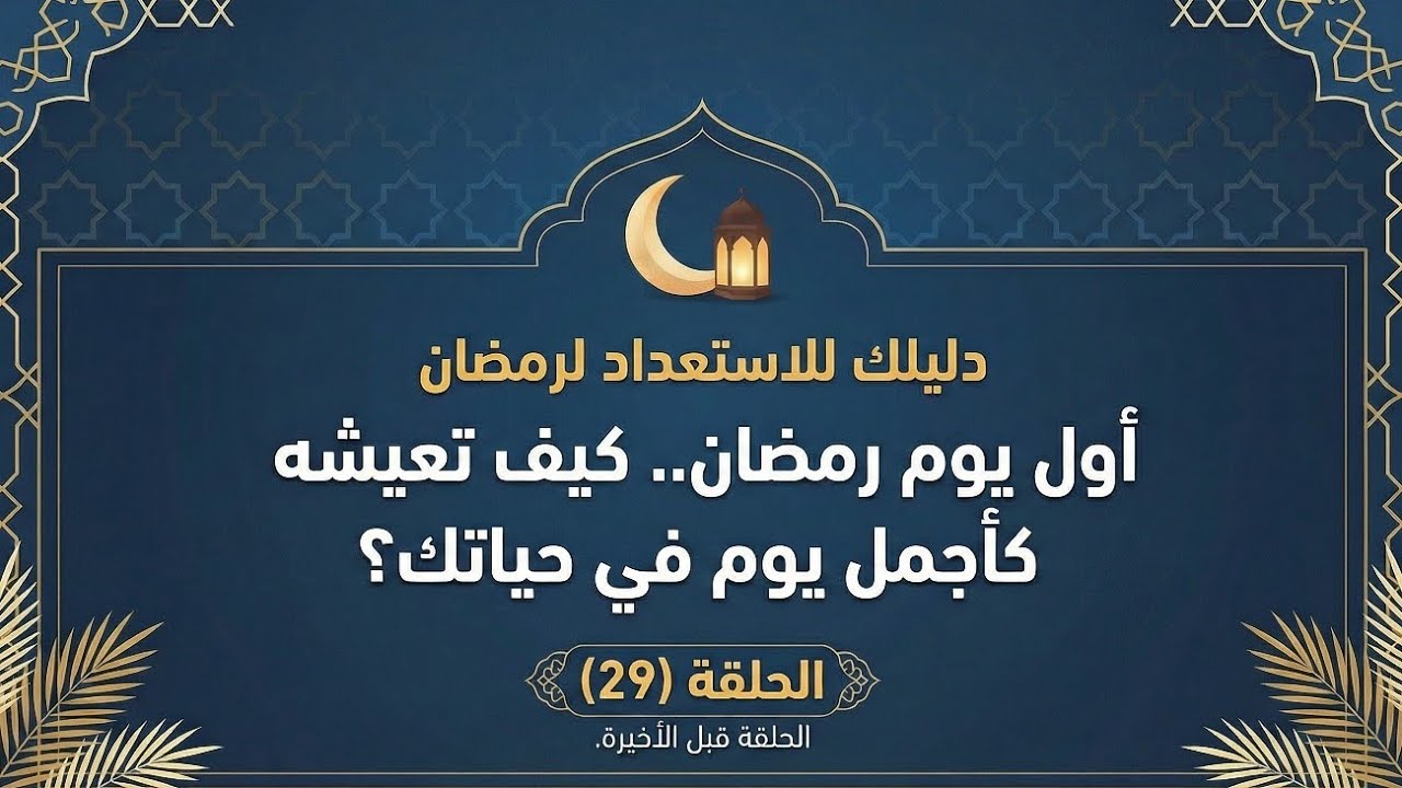 الحلقة (29) : أول يوم رمضان.. كيف تعيشه كأجمل يوم في حياتك؟