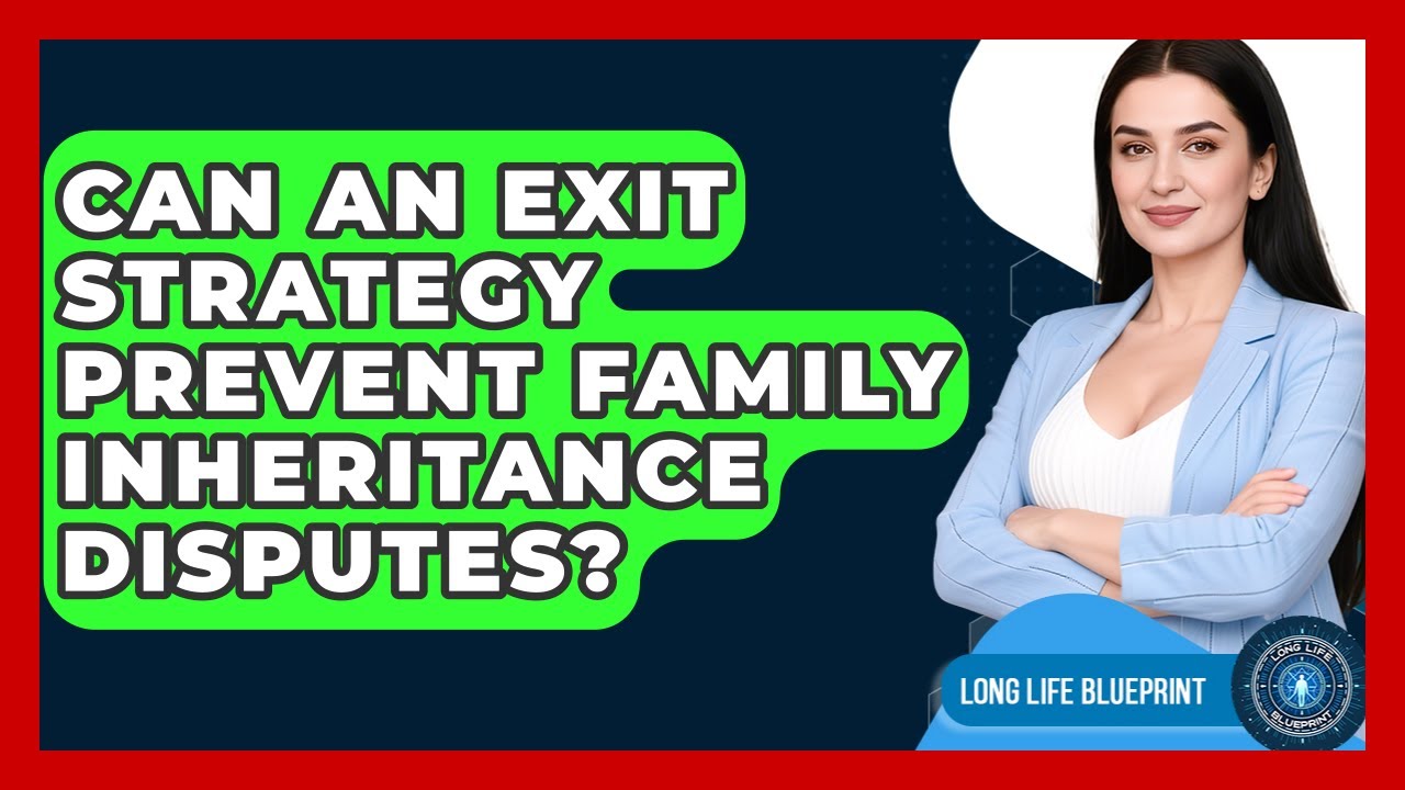 Can An Exit Strategy Prevent Family Inheritance Disputes? - Long Life Blueprint