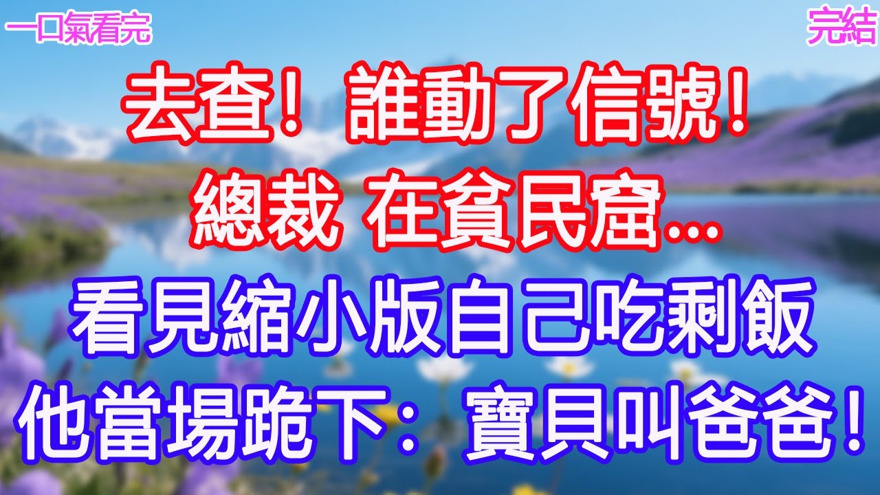“去查！誰動了信號！”“總裁，在貧民窟…”看見縮小版自己吃剩飯，他當場跪下：寶貝叫爸爸！ 