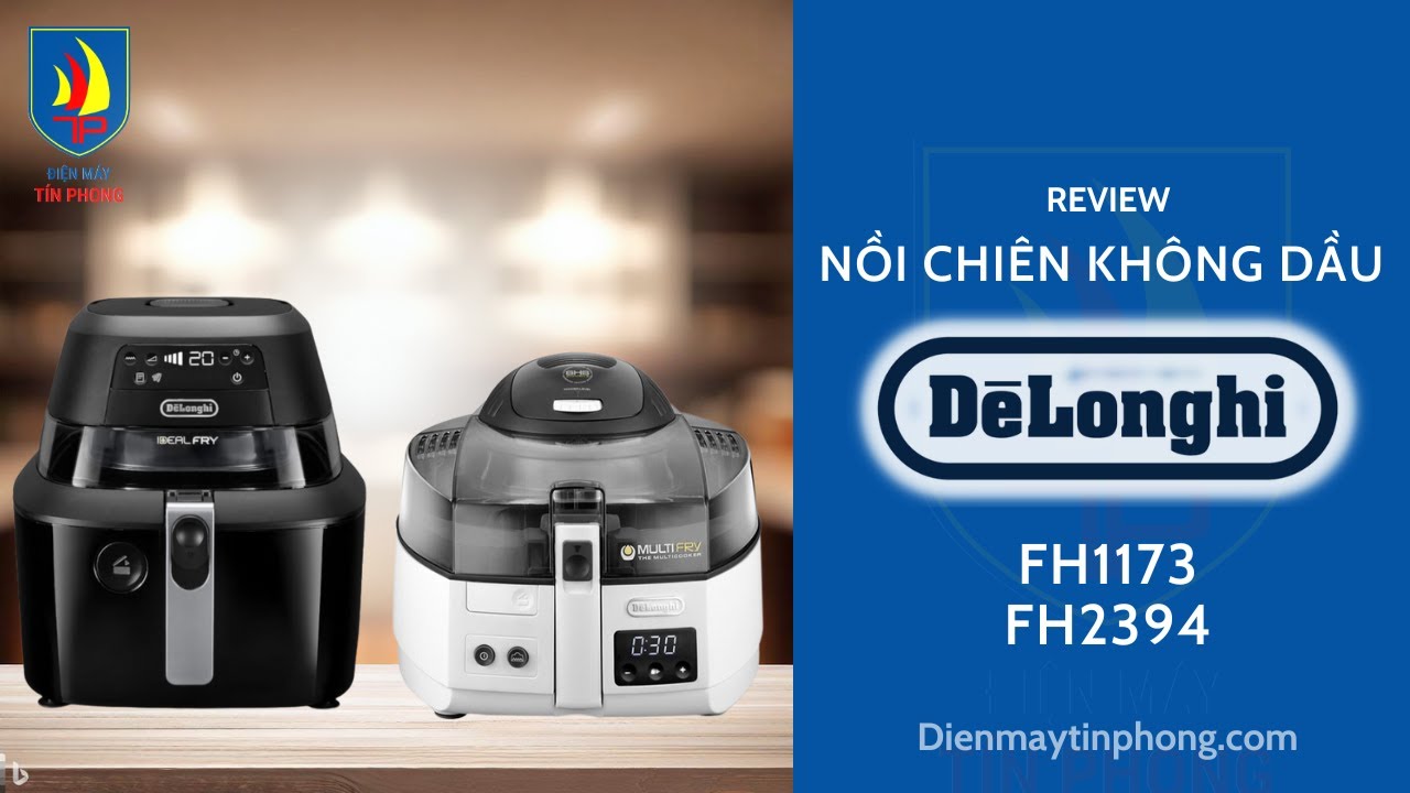 Review Chi Tiết Về Nồi Chiên Không Dầu Đa Năng Delonghi FH1173 & FH2394 - Điện Máy Tín Phong