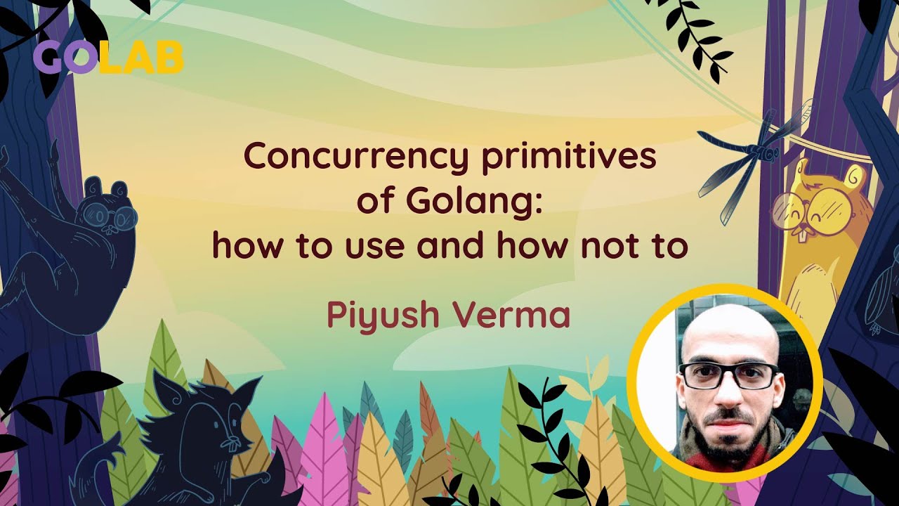 Concurrency primitives of Golang: how to use and how not to - Piyush Verma