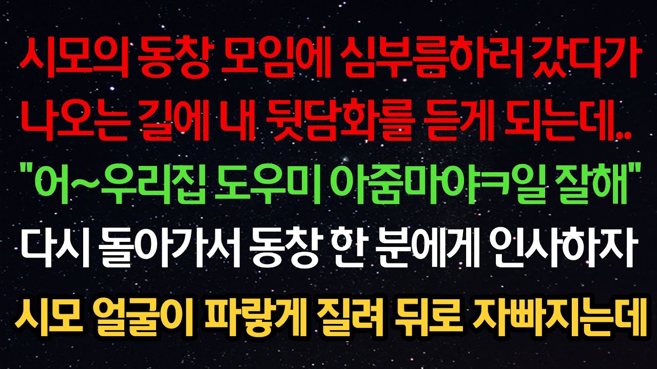 실화사연- 시모의 동창 모임에 심부름하러 갔다가나오는 길에 내 뒷담화를 듣게 되는데 “우리 도우미 아줌마야 일 잘해” 다시 돌아가서 동창 한 분에게 인사하자 시모가 뒤로 자빠지는데