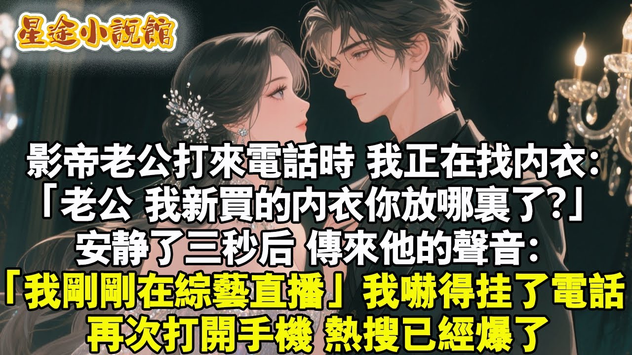 影帝老公打來電話時，我正在找內衣：「老公，我新買的內衣你放哪裡了?」安靜了三秒後，傳來他的聲音：「我剛剛在綜藝直播」我嚇得掛了電話。再次打開手機，熱搜已經爆了。#小说 #爱情 #娛樂圈