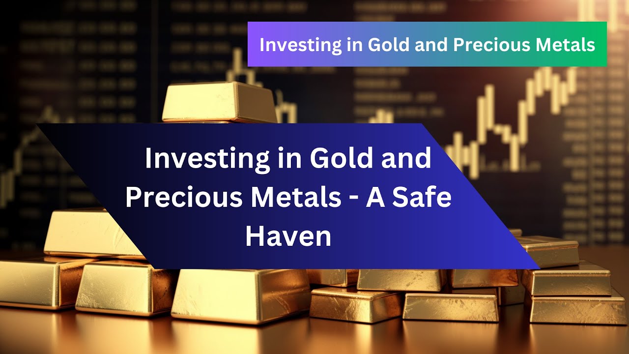 Investing in Gold and Precious Metals - A Safe Haven