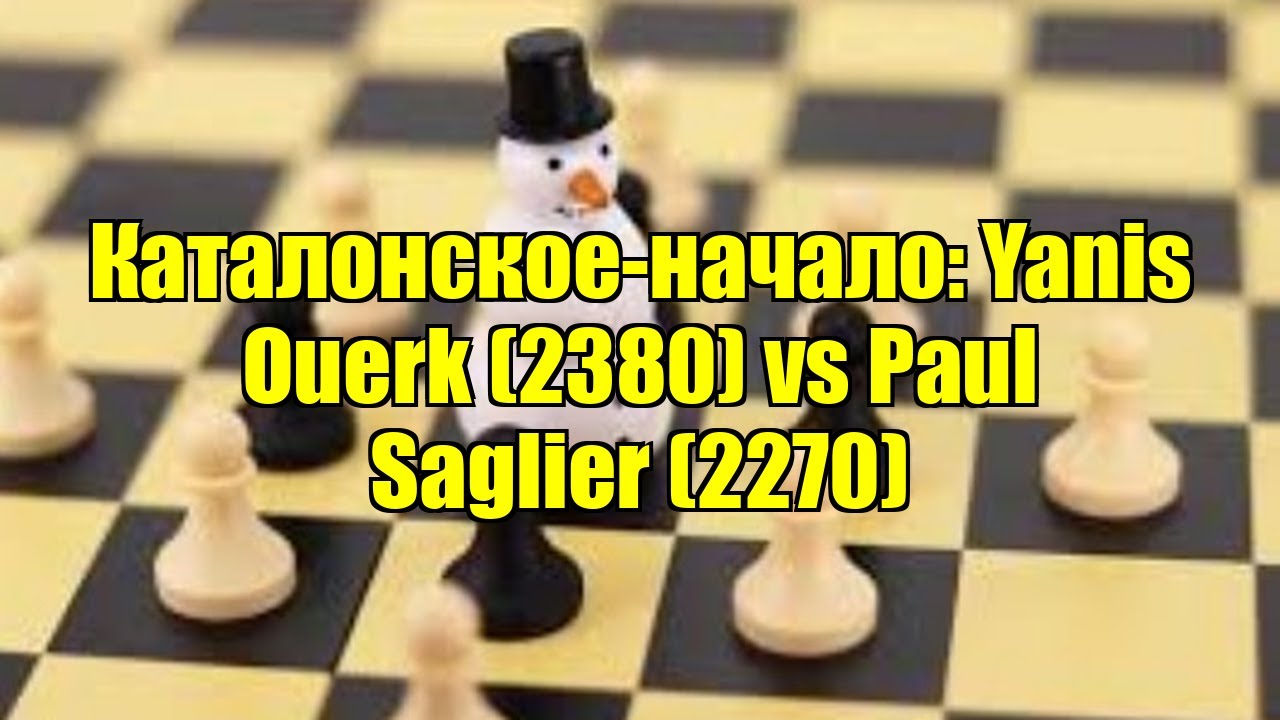 Каталонское-начало: Yanis Ouerk (2380) vs Paul Saglier (2270)