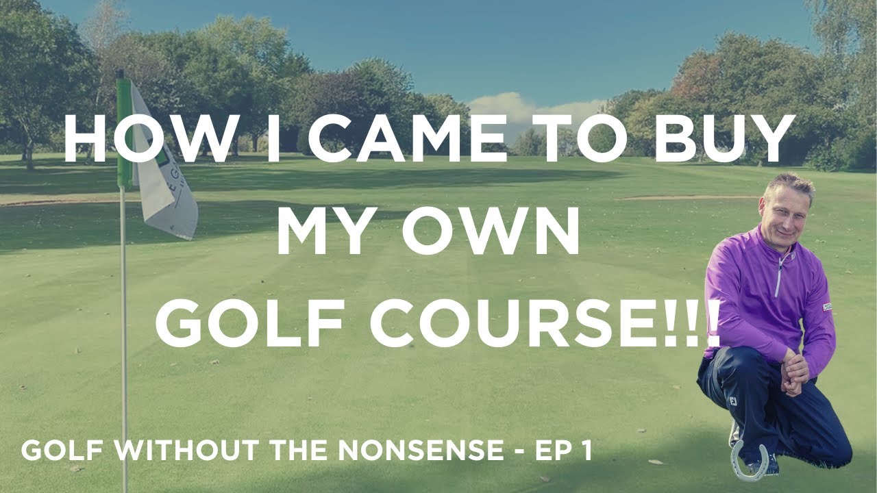 How I Came To Buy My Own Golf Course!!!