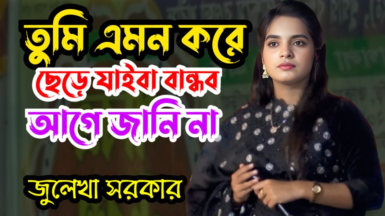 তুমি এমন করে ছেড়ে যাইবা বান্ধব ।। জুলেখা সরকার ।। বিচ্ছেদ গান ।। Tumi Amon Kore Sere Jaiba Bondhu