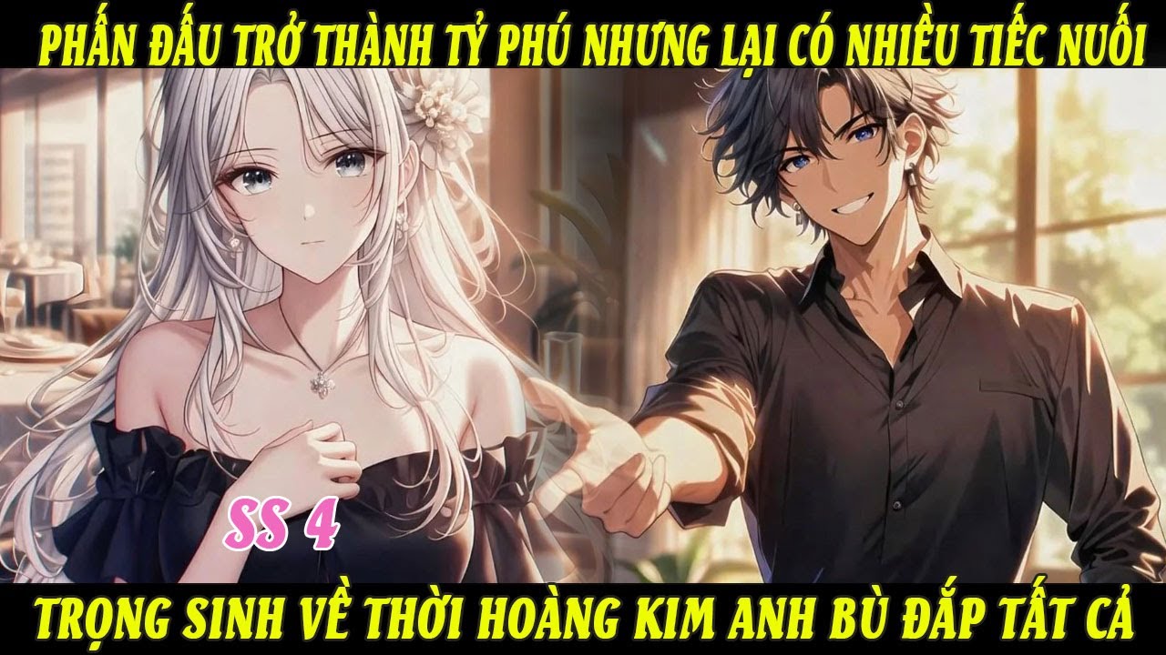 SS4 Phấn Đấu Trở Thành Tỷ Phú Lại Có Nhiều Tiếc Nuối Trọng Sinh Về Thời Hoàng Kim Anh Bù Đắp Tất Cả