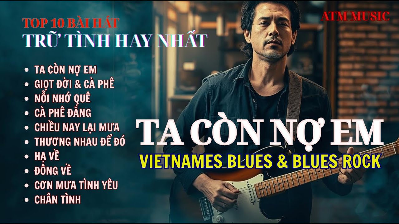 🎸TOP 10 BÀI HÁT TRỮ TÌNH HAY NHẤT - TA CÒN NỢ EM – Album Blues & Blues Rock Việt Nam | ATM Music🎶
