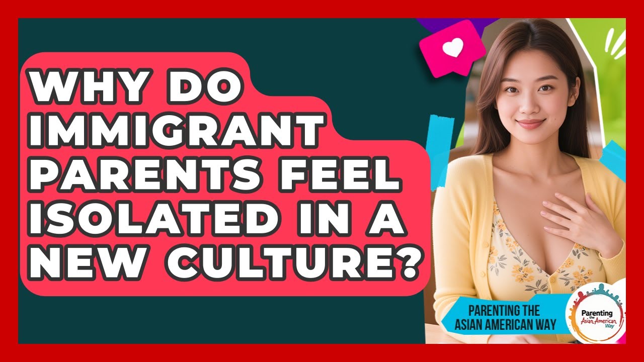 Why Do Immigrant Parents Feel Isolated In A New Culture? - Parenting the Asian American Way