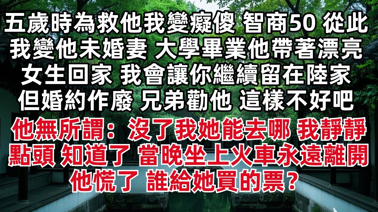 五歲時為了救他我變癡傻 智商50 從此我變他未婚妻 大學畢業他帶著漂亮女生回家 我會讓你繼續留在陸家 但婚約作廢 兄弟勸他 這樣不好吧 沒了我她能去哪 我靜靜點頭 知道了 當晚坐上火車永遠離開 他慌了